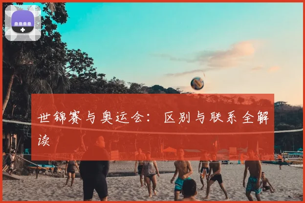 世锦赛与奥运会:区别与联系全解读