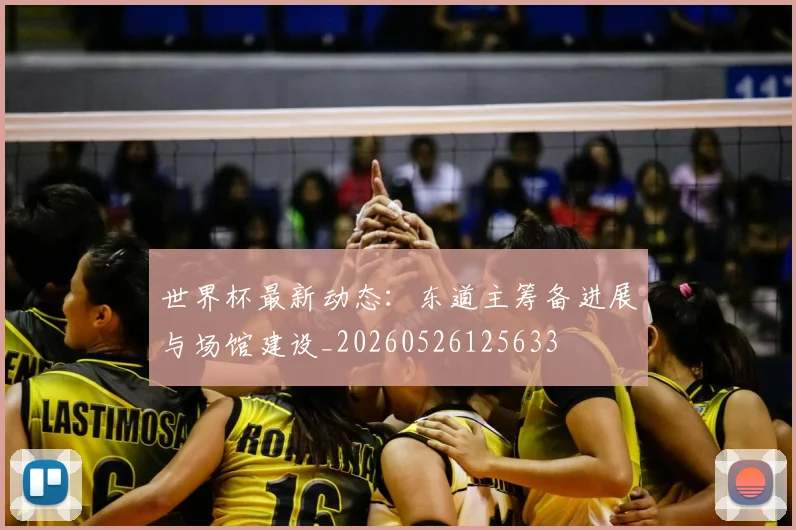 世界杯最新动态:东道主筹备进展与场馆建设_20260526125633