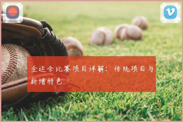 全运会比赛项目详解:传统项目与新增特色