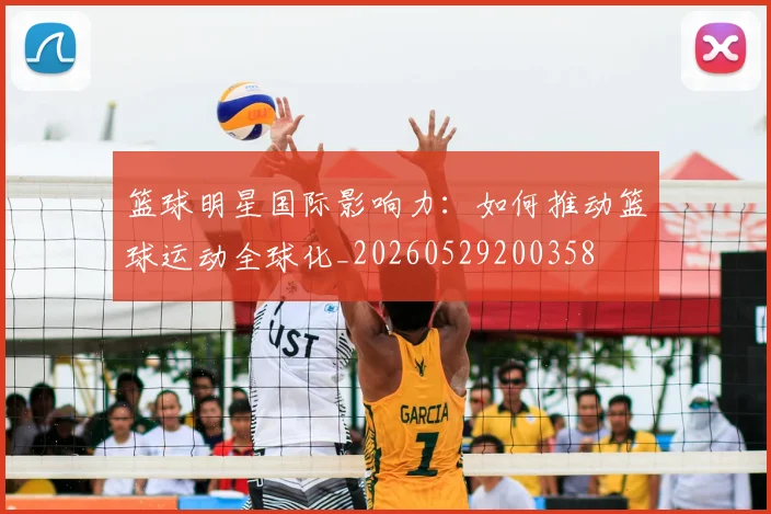 篮球明星国际影响力:如何推动篮球运动全球化_20260529200358