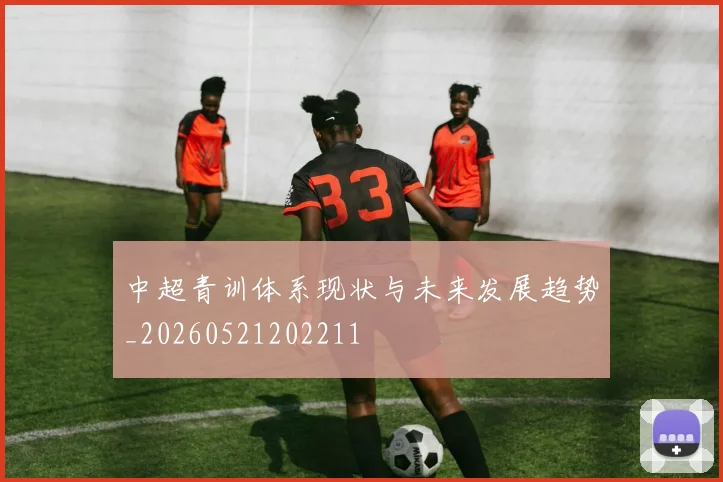 中超青训体系现状与未来发展趋势_20260521202211
