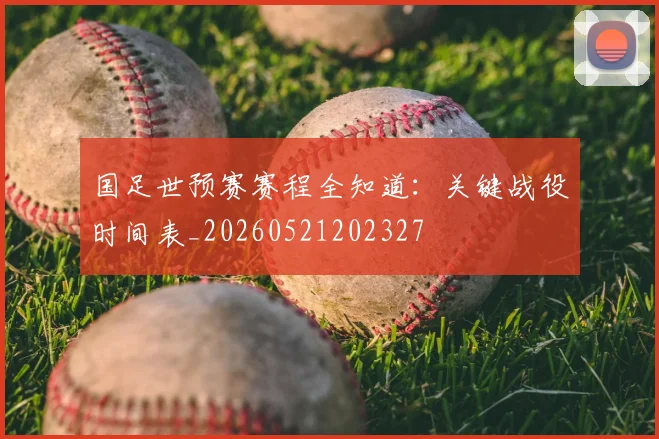 国足世预赛赛程全知道:关键战役时间表_20260521202327