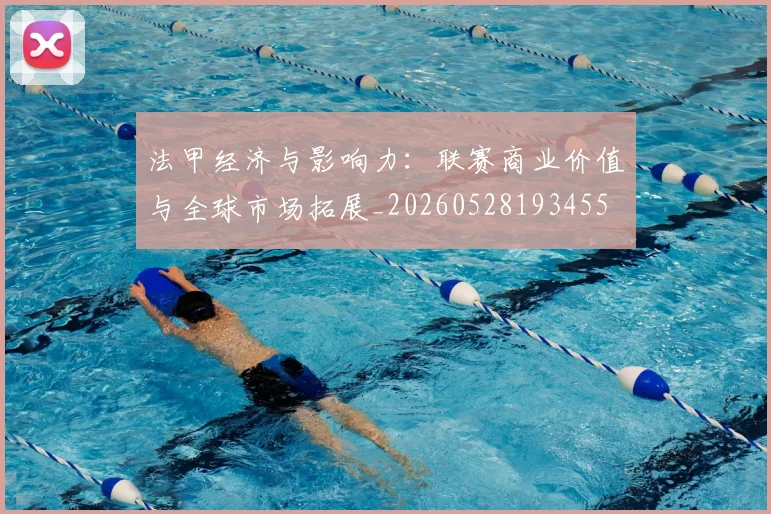 法甲经济与影响力:联赛商业价值与全球市场拓展_20260528193455