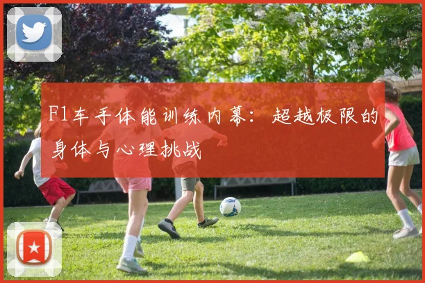 F1车手体能训练内幕:超越极限的身体与心理挑战