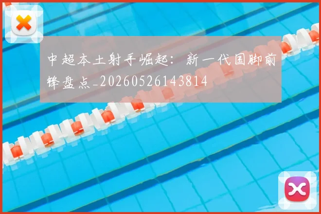 中超本土射手崛起：新一代国脚前锋盘点_20260526143814