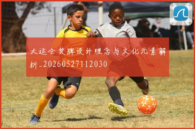 大运会奖牌设计理念与文化元素解析_20260527112030