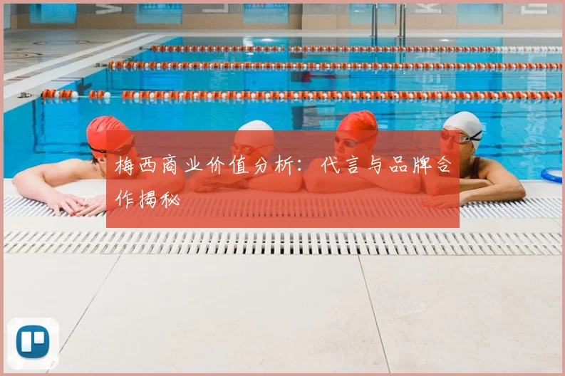 梅西商业价值分析：代言与品牌合作揭秘