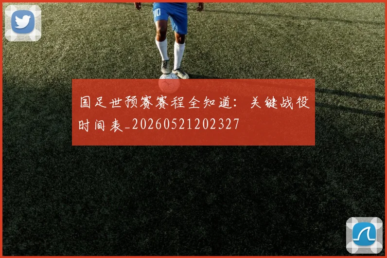国足世预赛赛程全知道：关键战役时间表_20260521202327