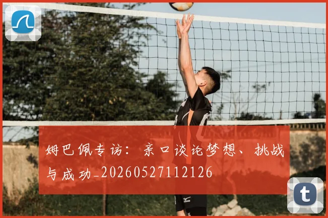 姆巴佩专访：亲口谈论梦想、挑战与成功_20260527112126