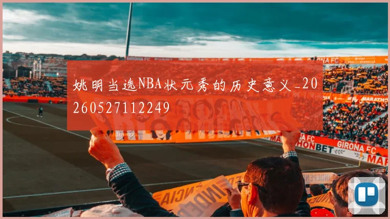 姚明当选NBA状元秀的历史意义_20260527112249