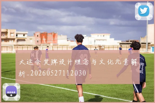 大运会奖牌设计理念与文化元素解析_20260527112030