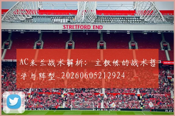 AC米兰战术解析：主教练的战术哲学与阵型_20260605212924