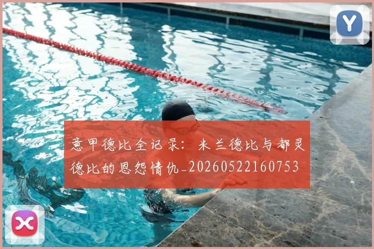 意甲德比全记录:米兰德比与都灵德比的恩怨情仇_20260522160753