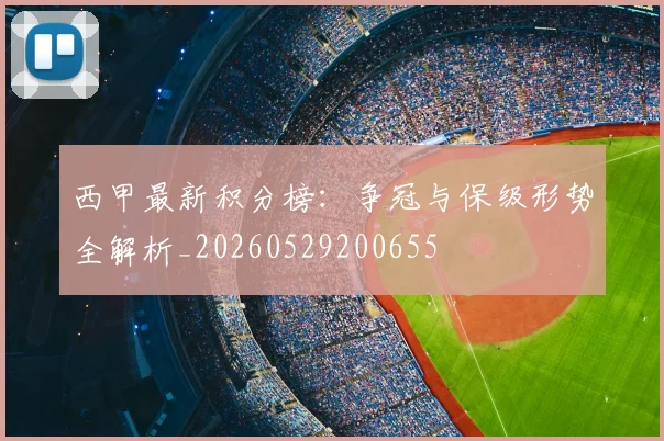 西甲最新积分榜:争冠与保级形势全解析_20260529200655