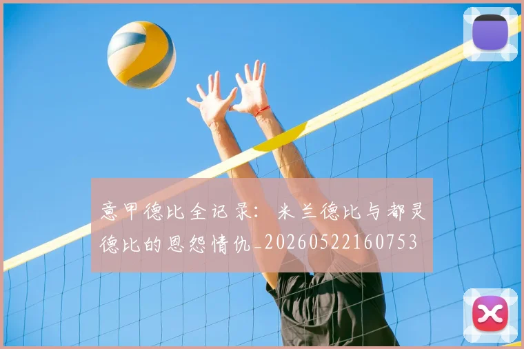 意甲德比全记录:米兰德比与都灵德比的恩怨情仇_20260522160753