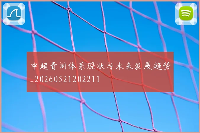 中超青训体系现状与未来发展趋势_20260521202211