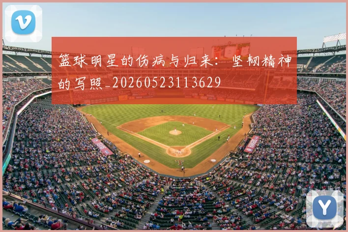 篮球明星的伤病与归来：坚韧精神的写照_20260523113629