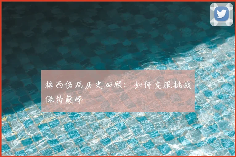 梅西伤病历史回顾:如何克服挑战保持巅峰