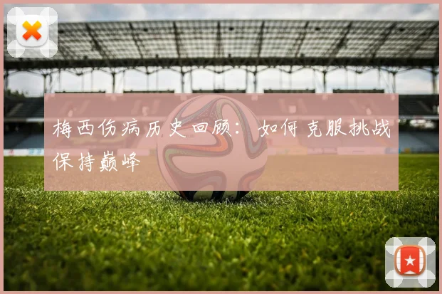 梅西伤病历史回顾：如何克服挑战保持巅峰