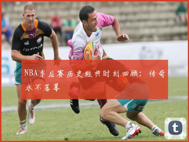 NBA季后赛历史经典时刻回顾:传奇永不落幕
